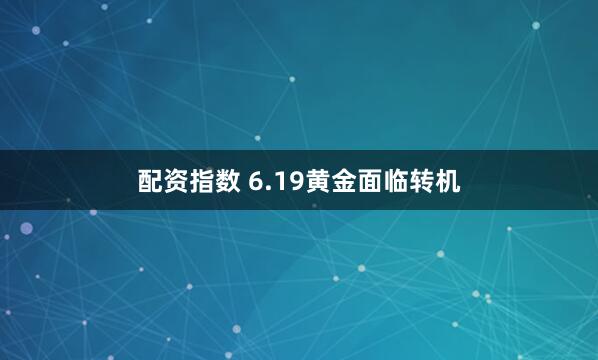 配资指数 6.19黄金面临转机