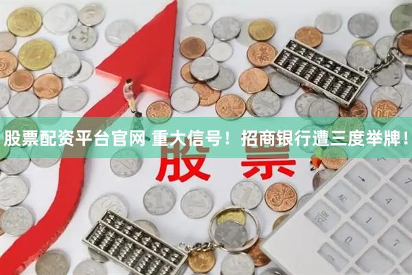 股票配资平台官网 重大信号！招商银行遭三度举牌！