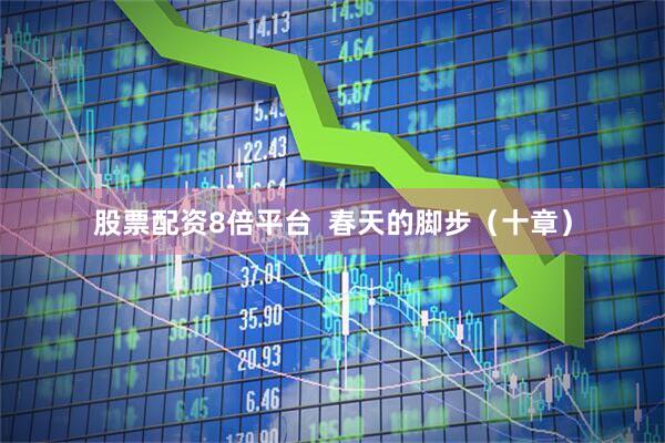 股票配资8倍平台  春天的脚步（十章）