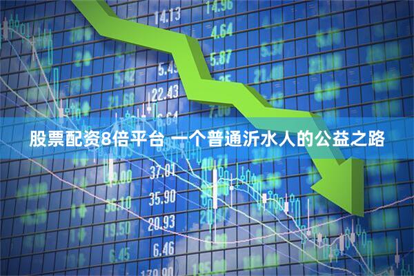 股票配资8倍平台 一个普通沂水人的公益之路