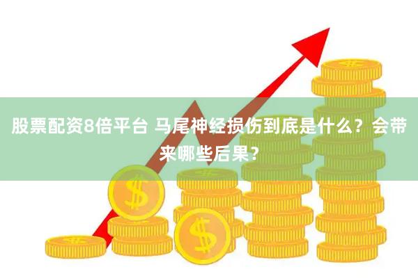股票配资8倍平台 马尾神经损伤到底是什么？会带来哪些后果？