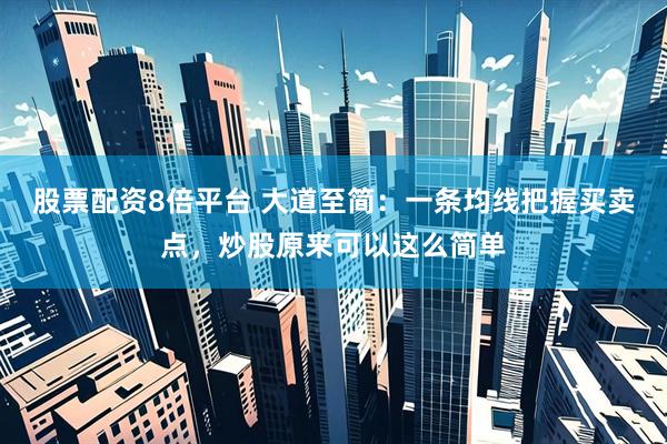 股票配资8倍平台 大道至简：一条均线把握买卖点，炒股原来可以这么简单