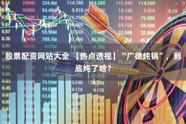 股票配资网站大全 【热点透视】“广德炖锅”，到底炖了啥？