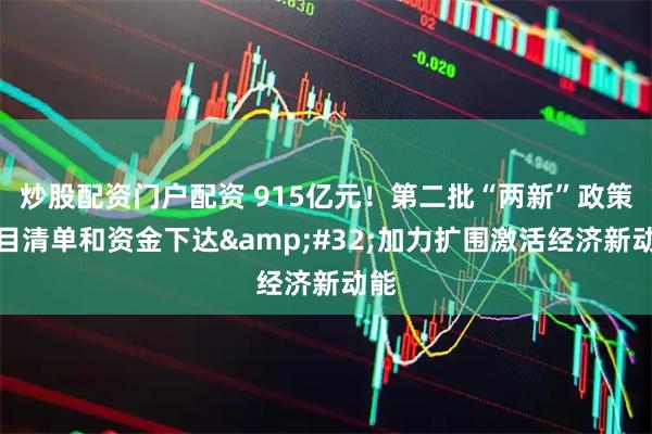 炒股配资门户配资 915亿元！第二批“两新”政策项目清单和资金下达 加力扩围激活经济新动能