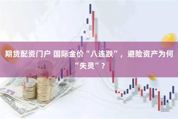 期货配资门户 国际金价“八连跌”，避险资产为何“失灵”？
